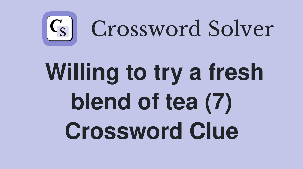 Willing to try a fresh blend of tea (7) Crossword Clue