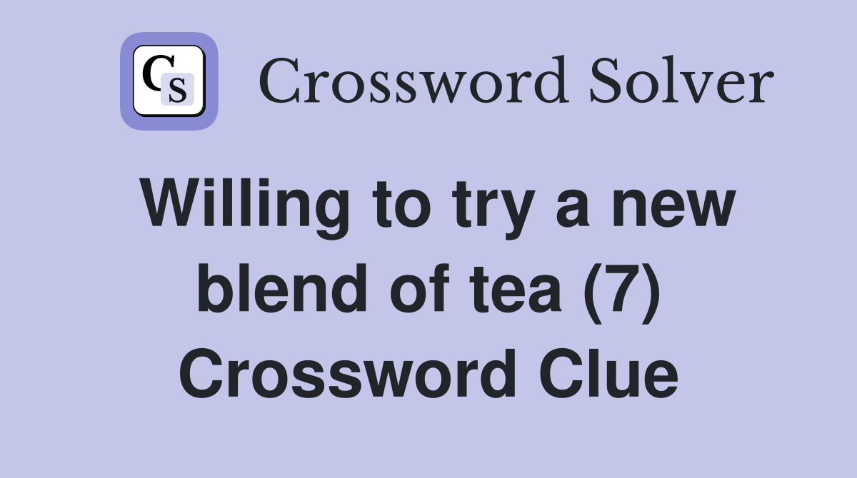 Willing to try a new blend of tea (7) Crossword Clue