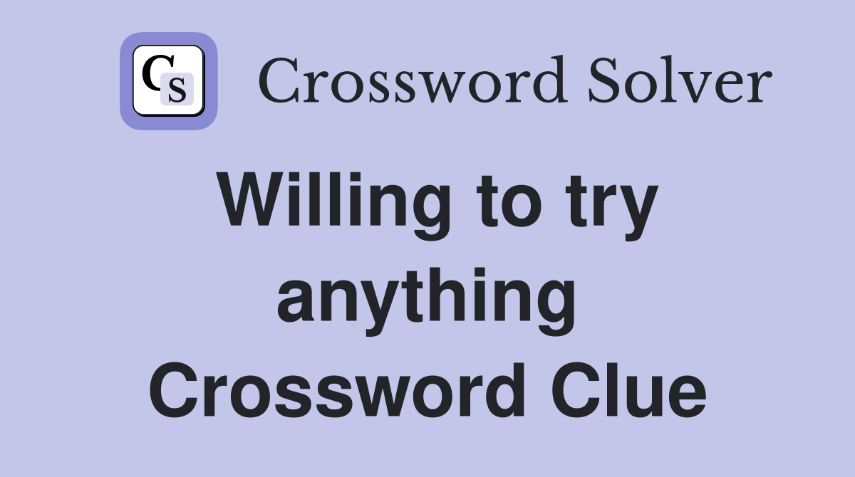 Willing to try anything Crossword Clue