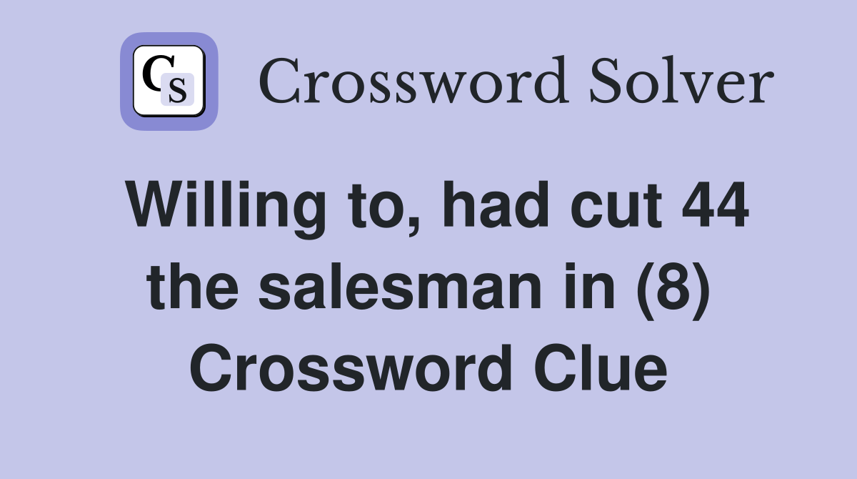 Willing to, had cut 44 the salesman in (8) Crossword Clue