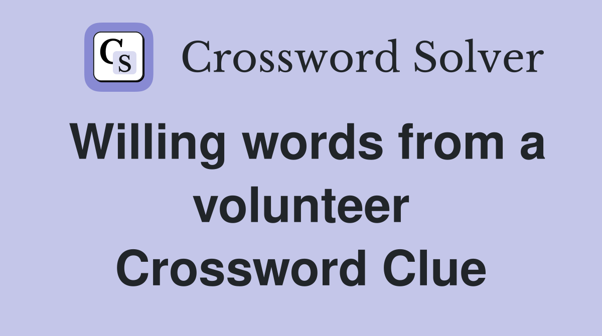 Willing words from a volunteer Crossword Clue