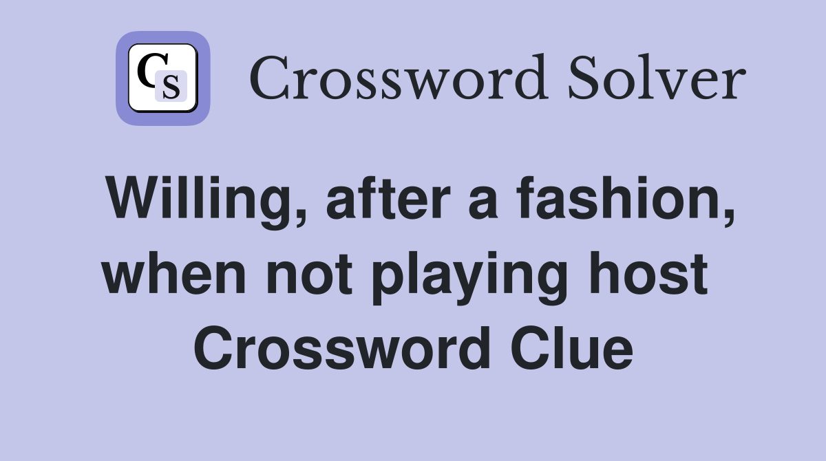 Willing, after a fashion, when not playing host  Crossword Clue