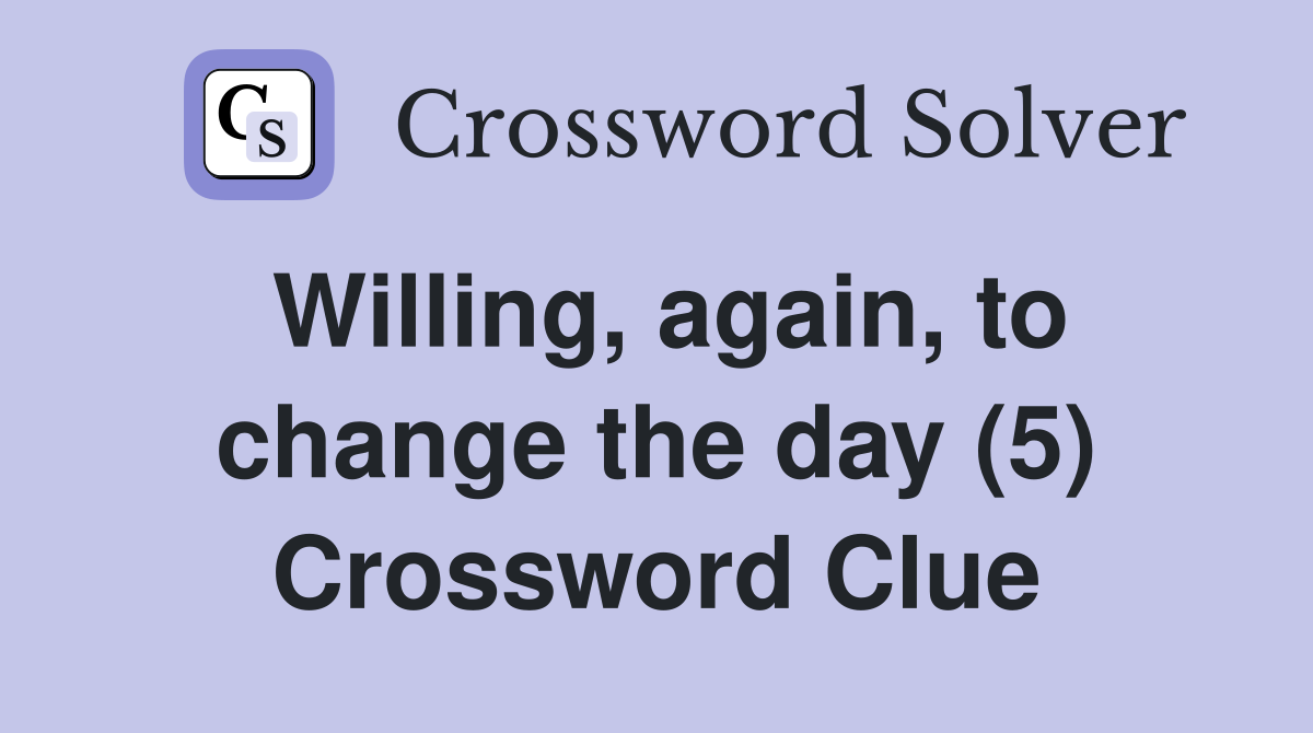 Willing, again, to change the day (5) Crossword Clue