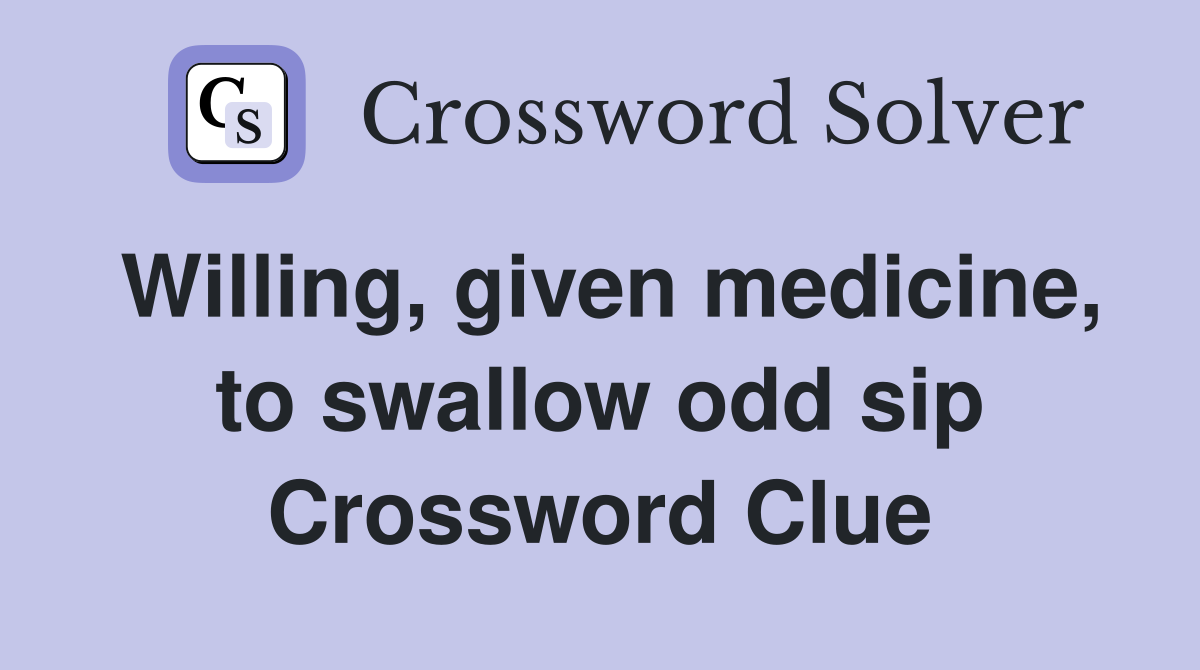 Willing, given medicine, to swallow odd sip Crossword Clue