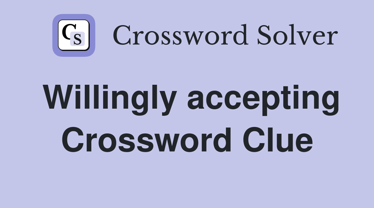 Willingly accepting Crossword Clue