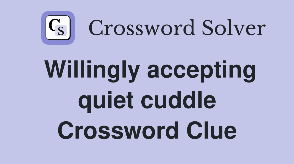 Willingly accepting quiet cuddle Crossword Clue