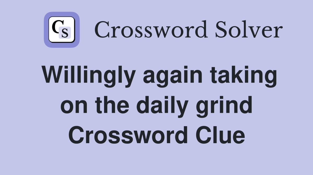 Willingly again taking on the daily grind Crossword Clue