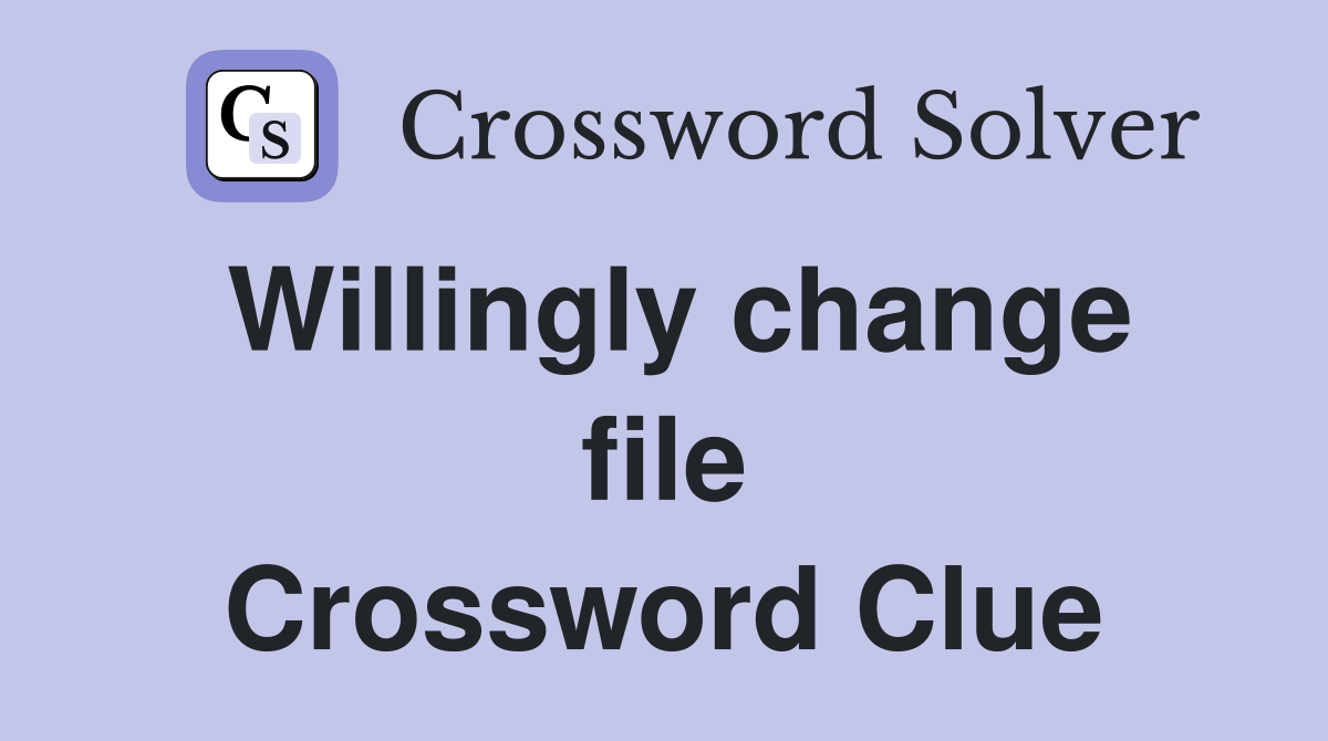 Willingly change file Crossword Clue