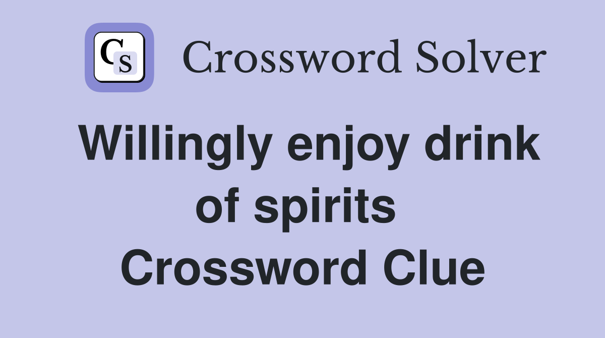 Willingly enjoy drink of spirits  Crossword Clue