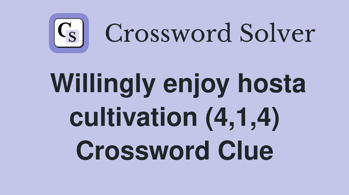 Willingly enjoy hosta cultivation (4,1,4) Crossword Clue