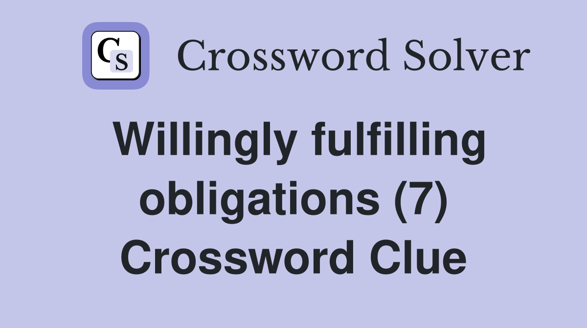 Willingly fulfilling obligations (7) Crossword Clue