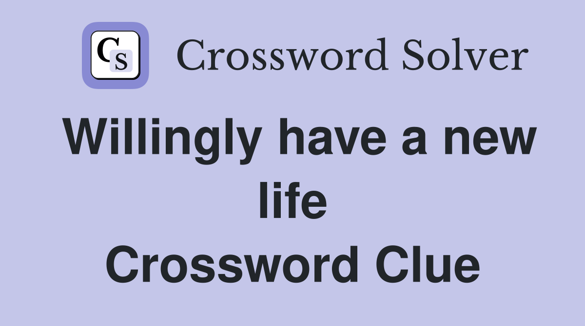 Willingly have a new life Crossword Clue