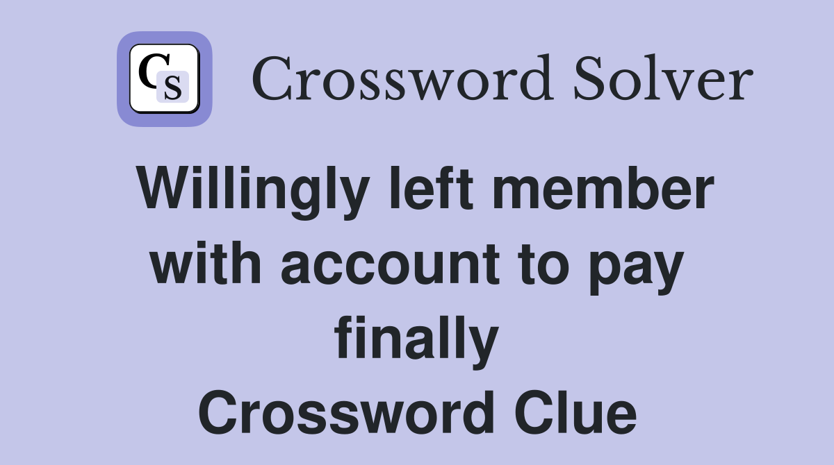 Willingly left member with account to pay finally Crossword Clue