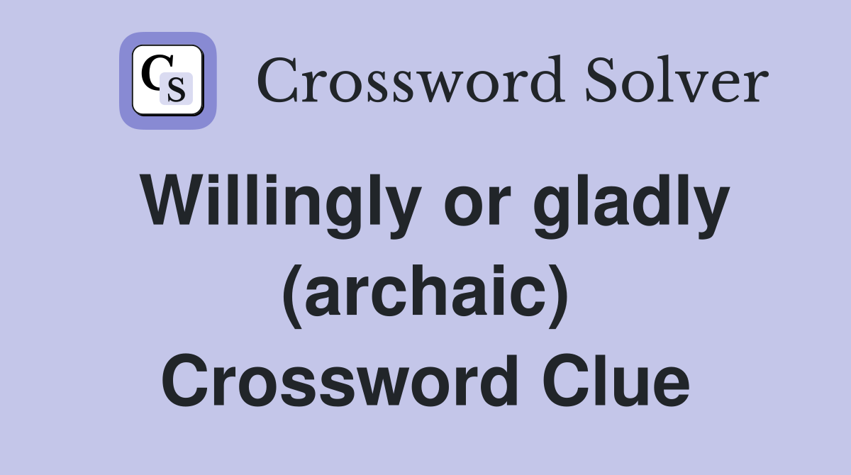 Willingly or gladly (archaic) Crossword Clue