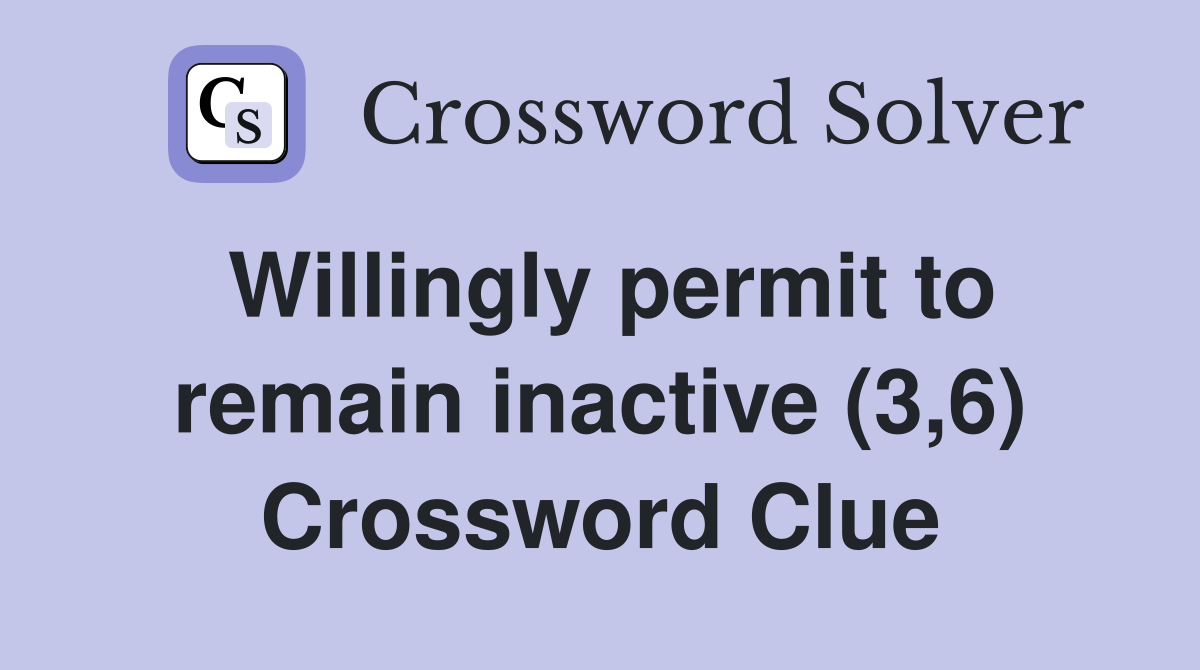 Willingly permit to remain inactive (3,6) Crossword Clue