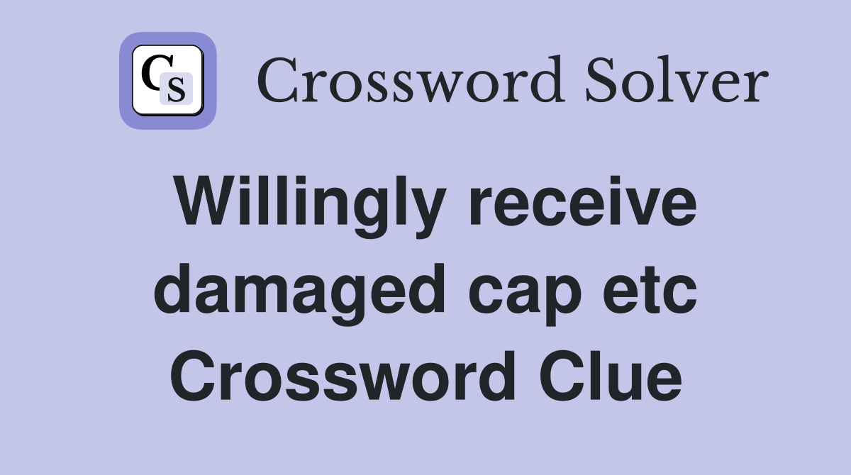 Willingly receive damaged cap etc Crossword Clue