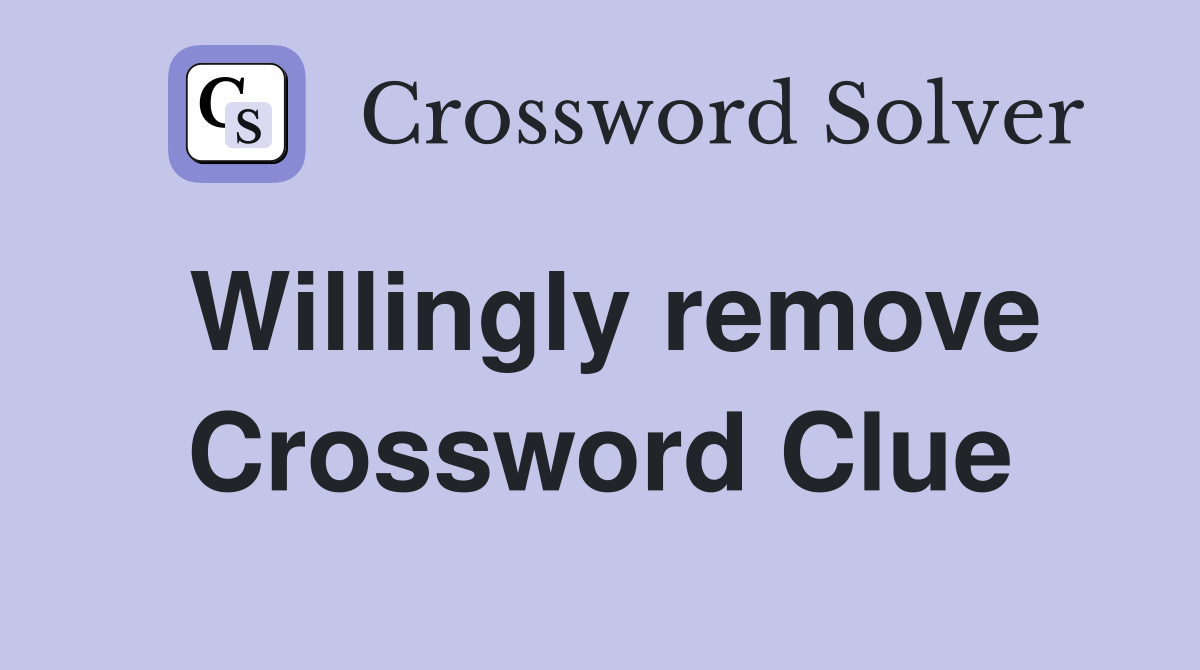 Willingly remove Crossword Clue