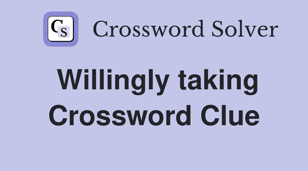 Willingly taking Crossword Clue