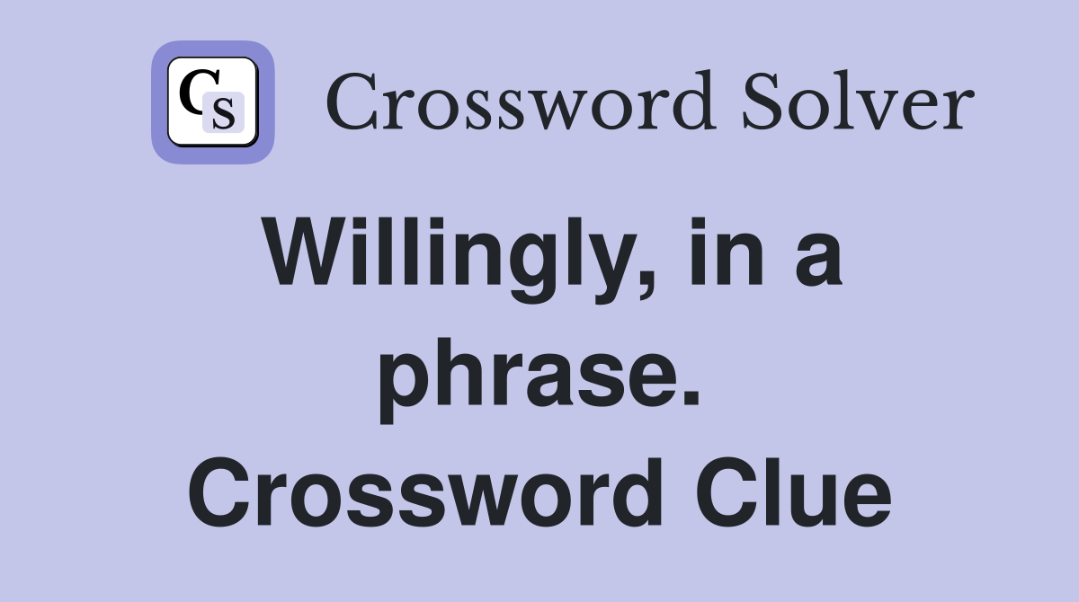 Willingly, in a phrase. Crossword Clue