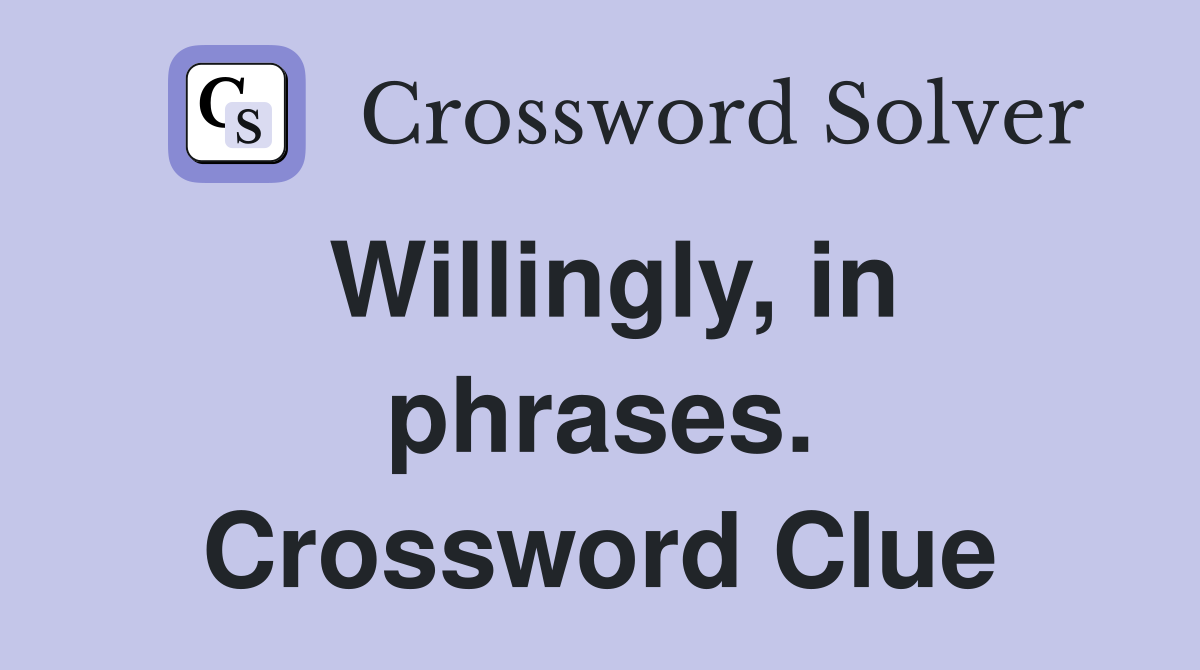 Willingly, in phrases. Crossword Clue