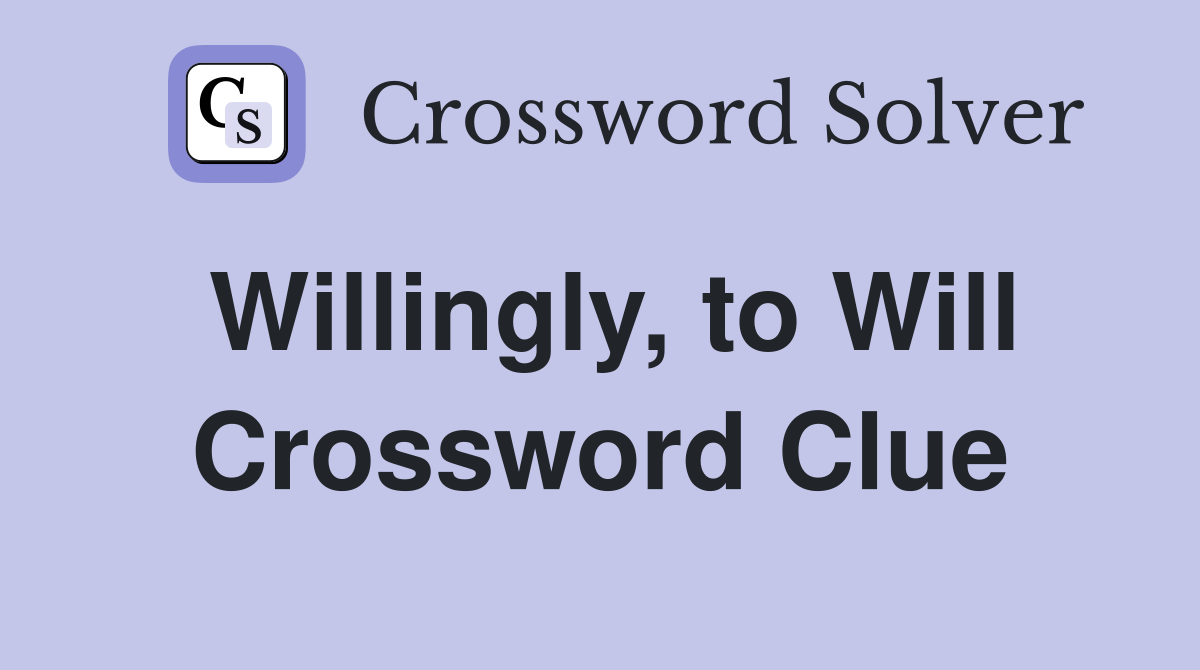 Willingly, to Will Crossword Clue