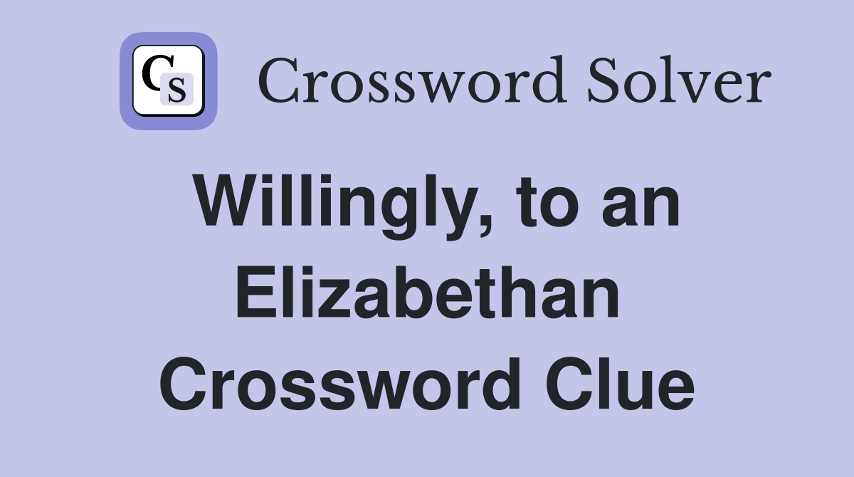 Willingly, to an Elizabethan Crossword Clue