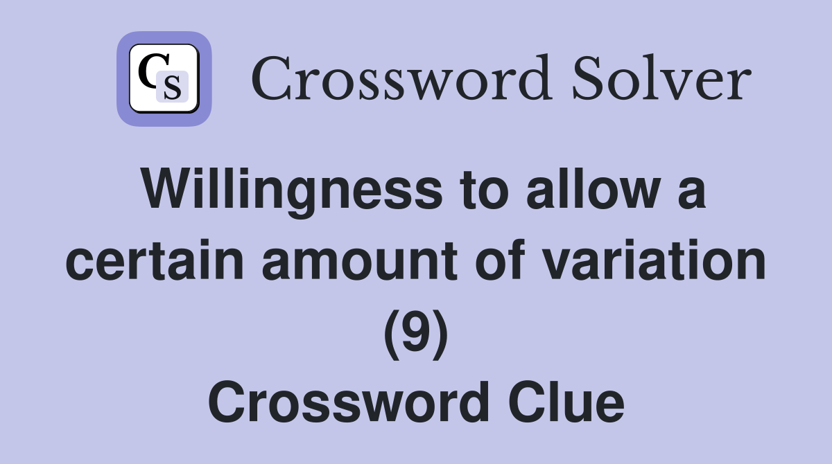 Willingness to allow a certain amount of variation (9) Crossword Clue