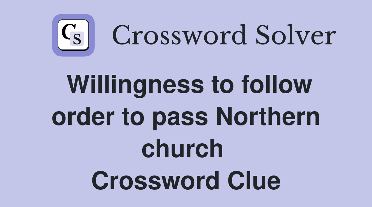 Willingness to follow order to pass Northern church  Crossword Clue