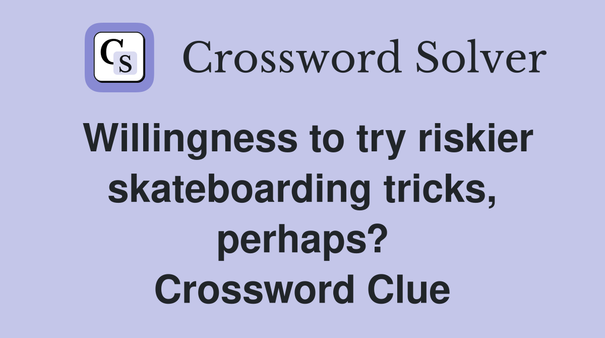 Willingness to try riskier skateboarding tricks, perhaps? Crossword Clue