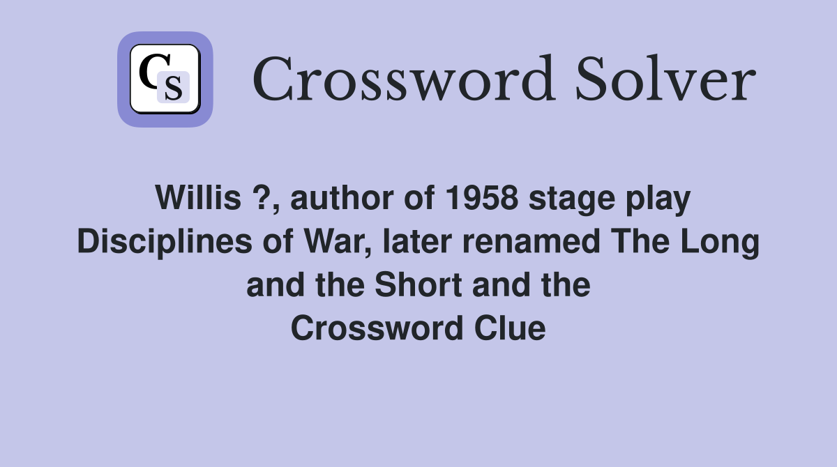 Willis ?, author of 1958 stage play Disciplines of War, later renamed The Long and the Short and the Crossword Clue