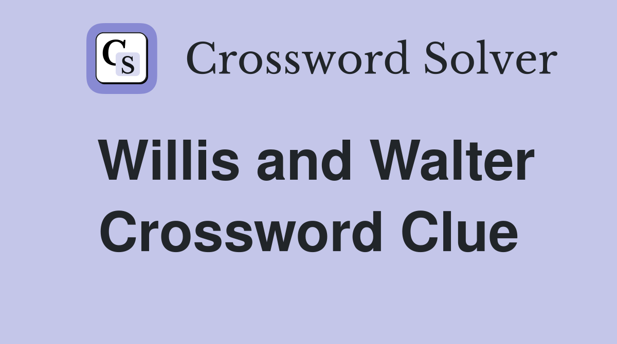 Willis and Walter Crossword Clue