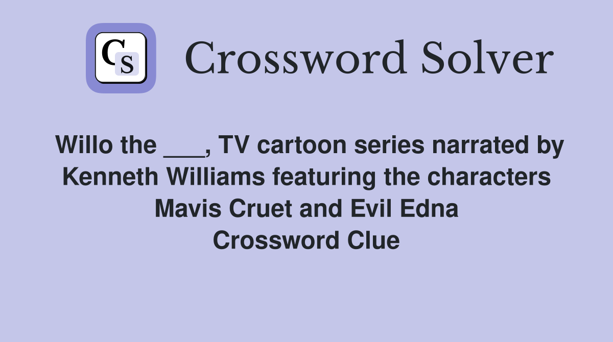 Willo the ___, TV cartoon series narrated by Kenneth Williams featuring the characters Mavis Cruet and Evil Edna Crossword Clue