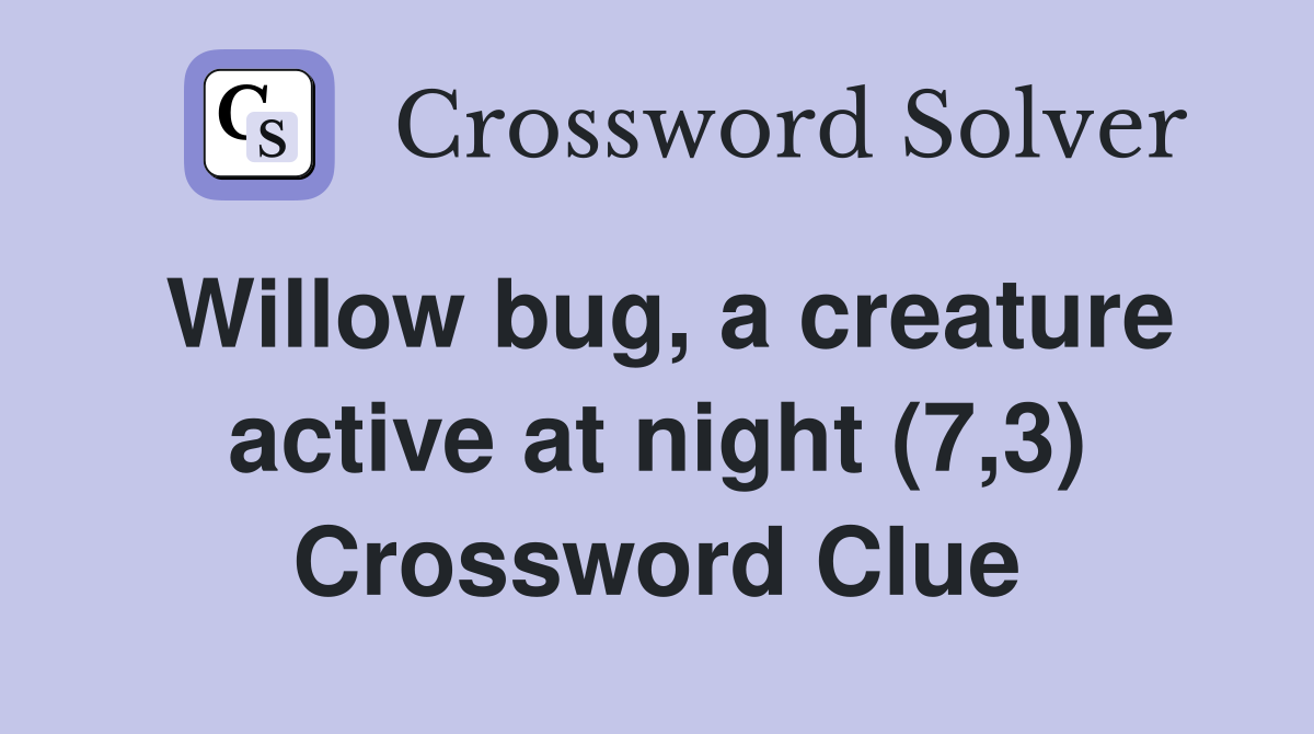 Willow bug, a creature active at night (7,3) Crossword Clue
