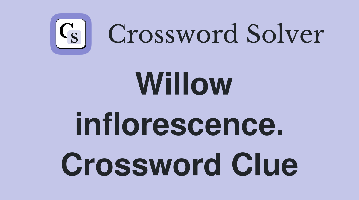 Willow inflorescence. Crossword Clue