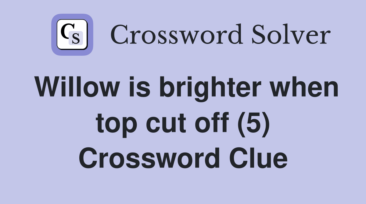 Willow is brighter when top cut off (5) Crossword Clue