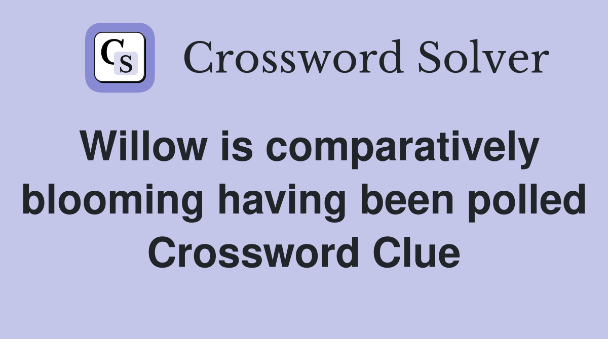 Willow is comparatively blooming having been polled Crossword Clue