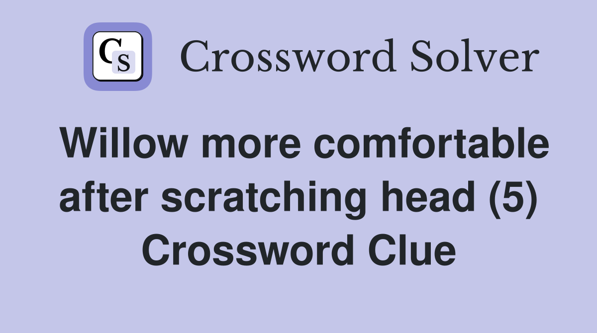 Willow more comfortable after scratching head (5) Crossword Clue