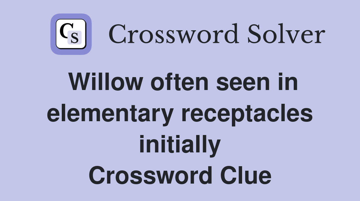 Willow often seen in elementary receptacles initially Crossword Clue