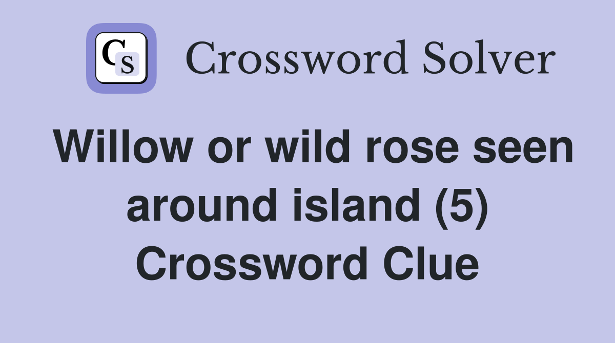 Willow or wild rose seen around island (5) Crossword Clue