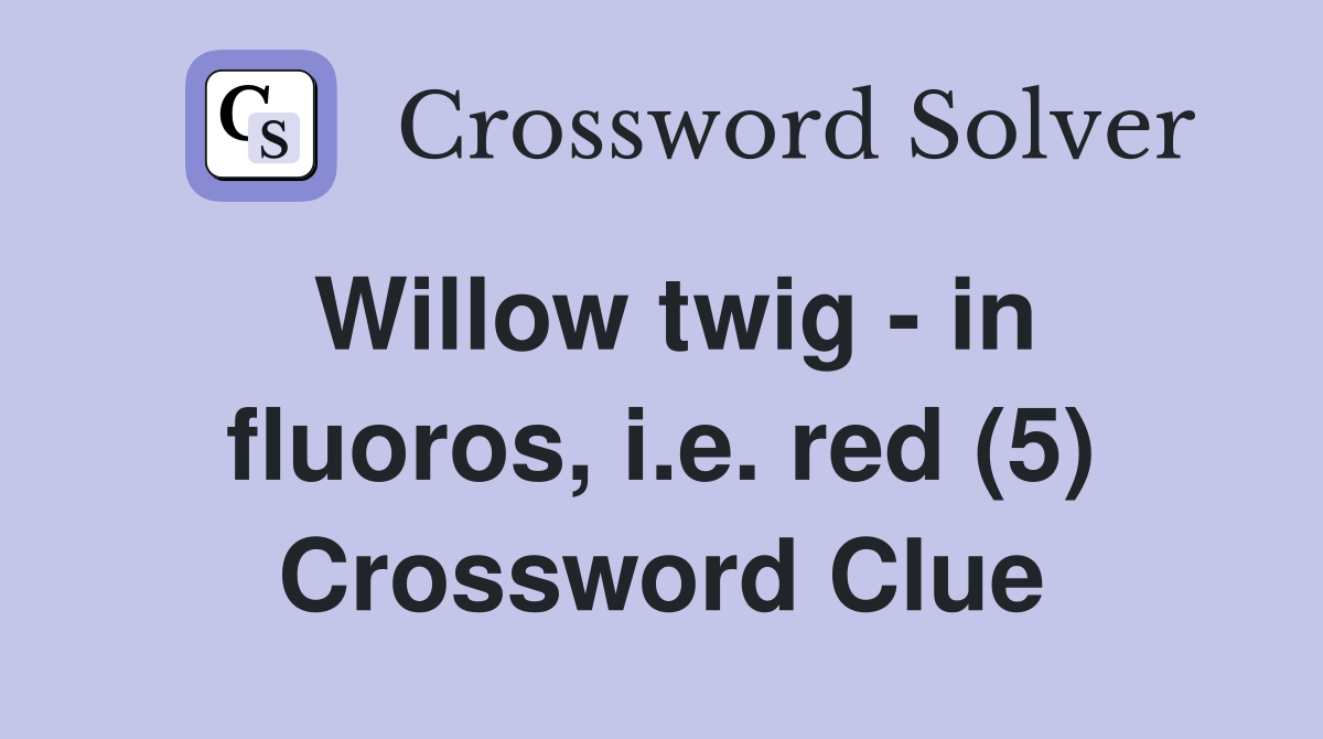 Willow twig - in fluoros, i.e. red (5) Crossword Clue