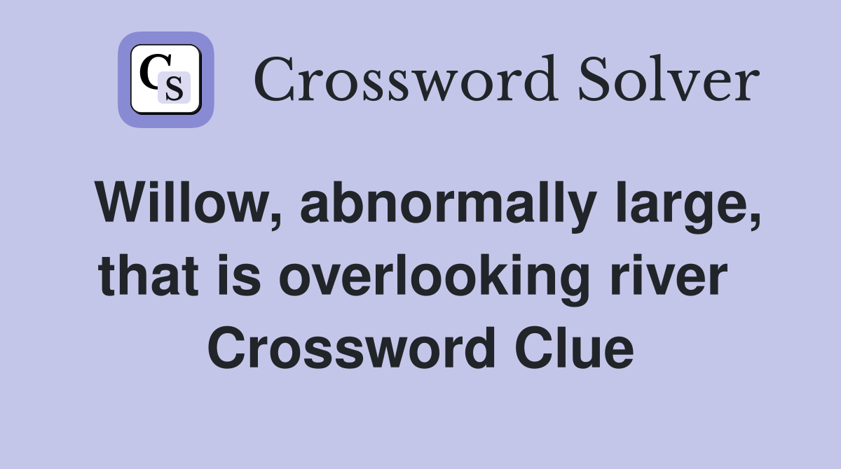 Willow, abnormally large, that is overlooking river  Crossword Clue