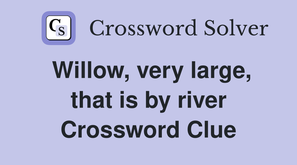 Willow, very large, that is by river Crossword Clue