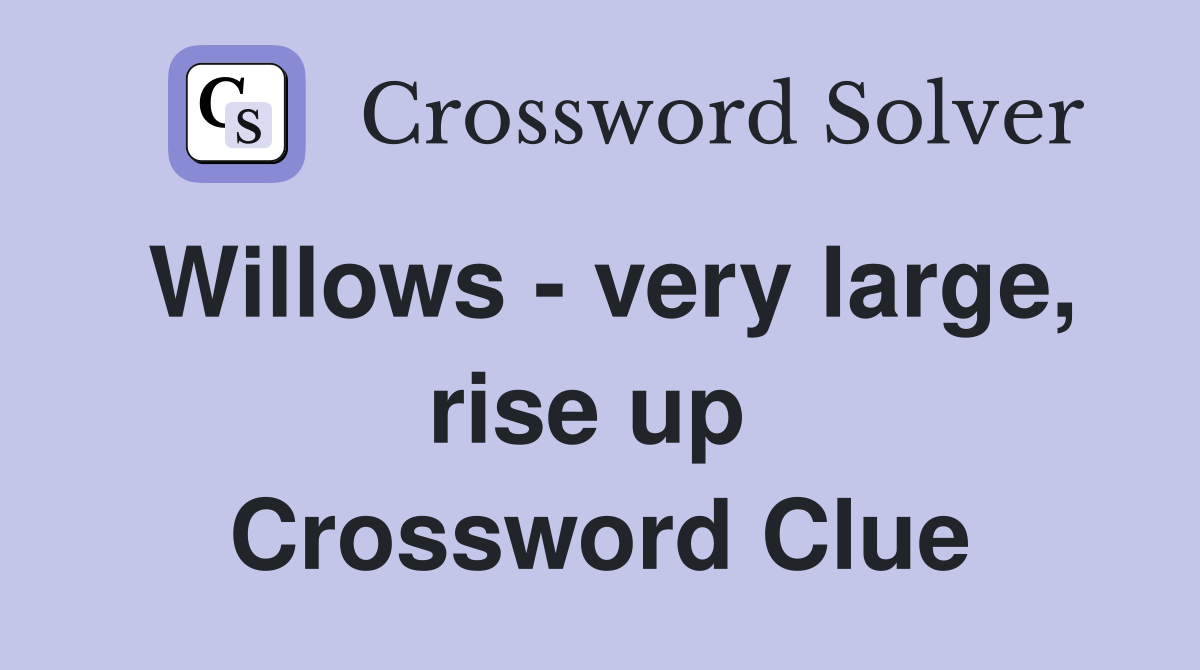 Willows - very large, rise up  Crossword Clue