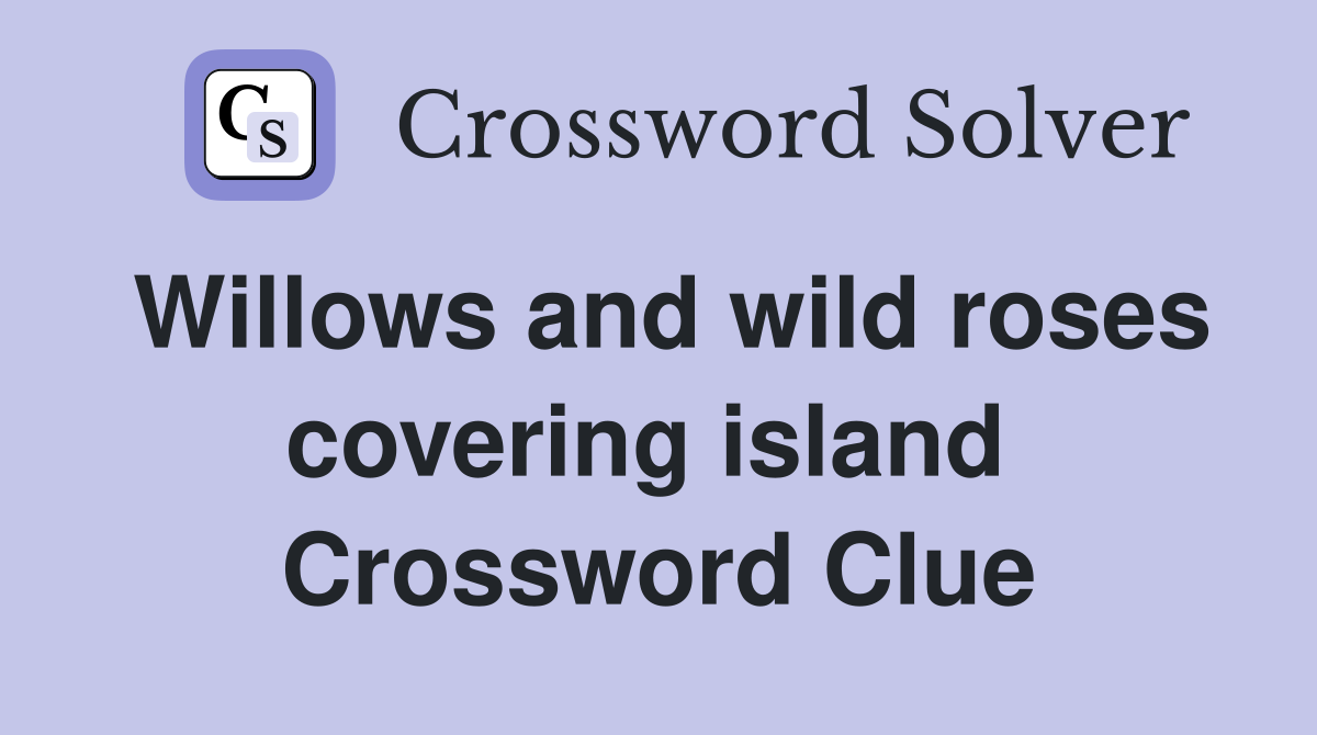 Willows and wild roses covering island  Crossword Clue