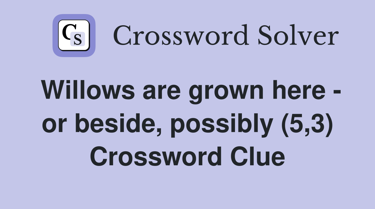 Willows are grown here - or beside, possibly (5,3) Crossword Clue