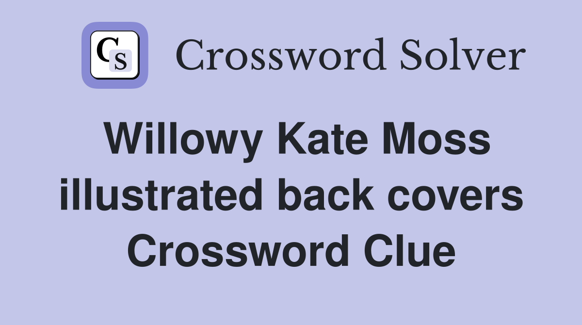 Willowy Kate Moss illustrated back covers Crossword Clue