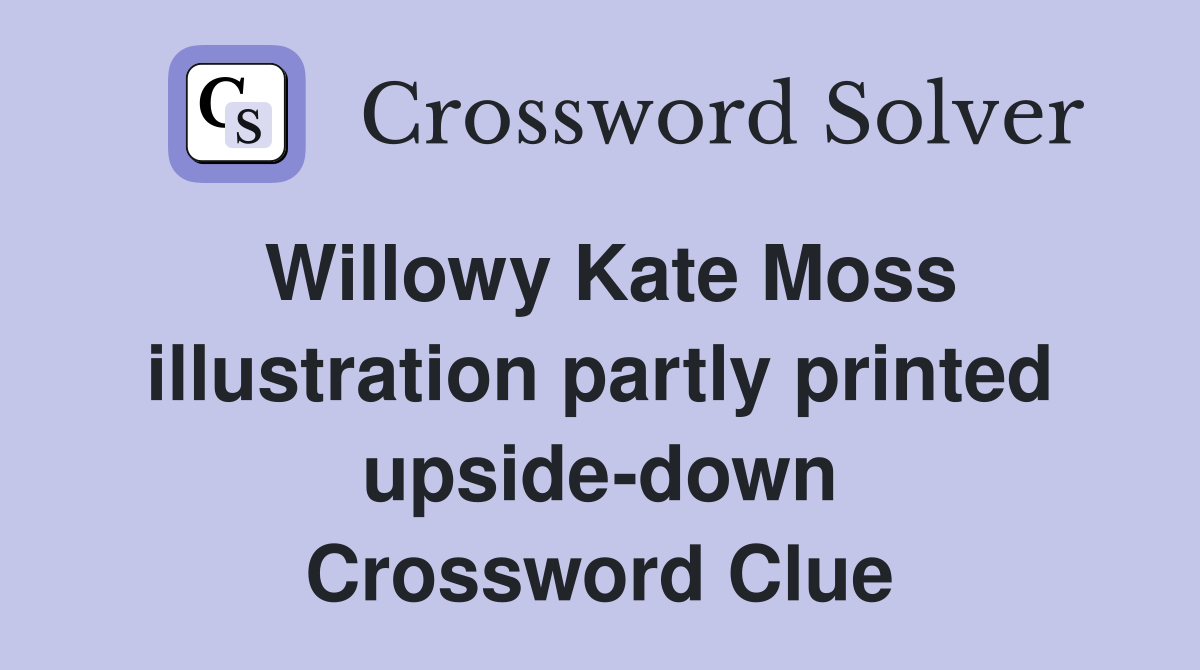 Willowy Kate Moss illustration partly printed upside-down Crossword Clue