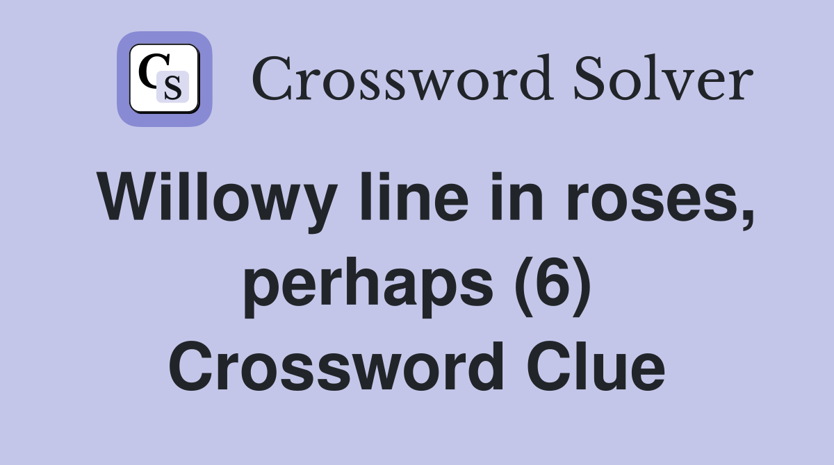 Willowy line in roses, perhaps (6) Crossword Clue