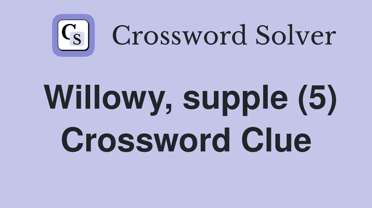 Willowy, supple (5) Crossword Clue