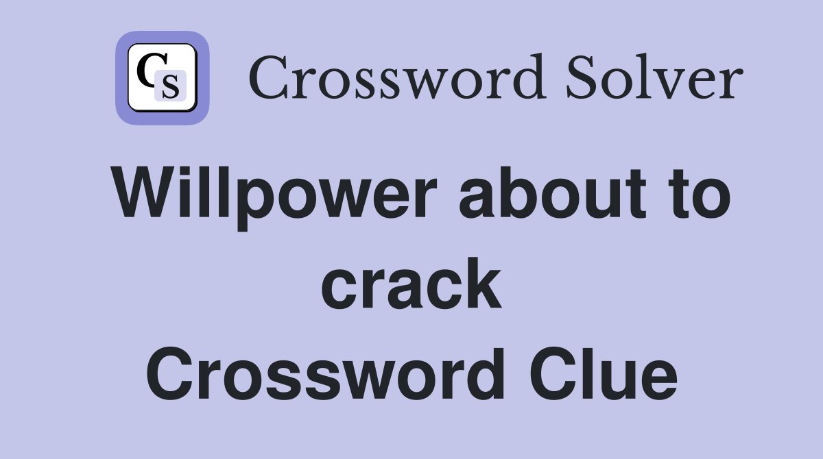Willpower about to crack Crossword Clue
